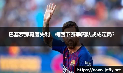 巴塞罗那再度失利，梅西下赛季离队或成定局？