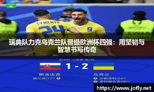 瑞典队力克乌克兰队晋级欧洲杯四强：用坚韧与智慧书写传奇
