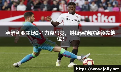 塞维利亚主场2-1力克马竞，继续保持联赛领先地位！
