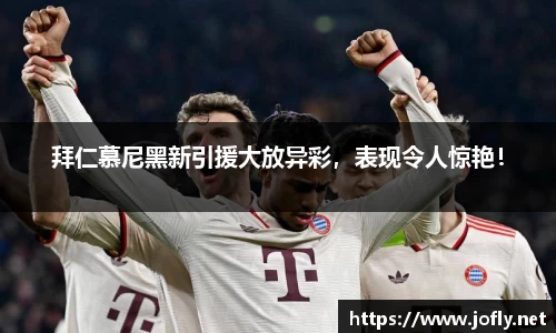 拜仁慕尼黑新引援大放异彩，表现令人惊艳！