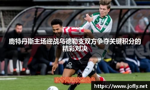 鹿特丹斯主场迎战乌德勒支双方争夺关键积分的精彩对决