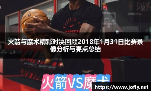 火箭与魔术精彩对决回顾2018年1月31日比赛录像分析与亮点总结