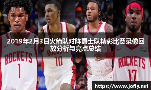 2019年2月3日火箭队对阵爵士队精彩比赛录像回放分析与亮点总结