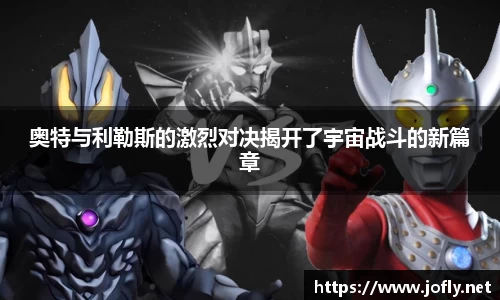 奥特与利勒斯的激烈对决揭开了宇宙战斗的新篇章