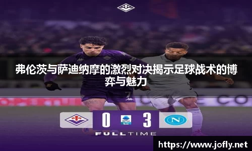 弗伦茨与萨迪纳摩的激烈对决揭示足球战术的博弈与魅力