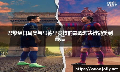 巴黎圣日耳曼与马德里竞技的巅峰对决谁能笑到最后