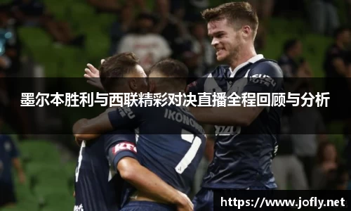 墨尔本胜利与西联精彩对决直播全程回顾与分析