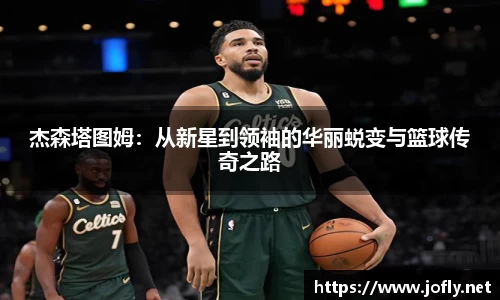 杰森塔图姆：从新星到领袖的华丽蜕变与篮球传奇之路