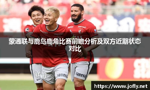 蒙通联与鹿岛鹿角比赛前瞻分析及双方近期状态对比