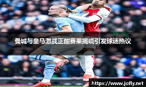 曼城与皇马激战正酣赛果揭晓引发球迷热议