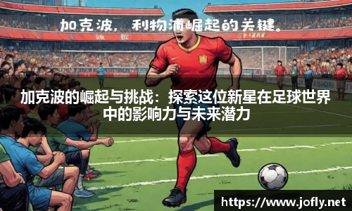 加克波的崛起与挑战：探索这位新星在足球世界中的影响力与未来潜力