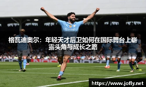 格瓦迪奥尔：年轻天才后卫如何在国际舞台上崭露头角与成长之路