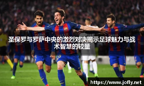 圣保罗与罗萨中央的激烈对决揭示足球魅力与战术智慧的较量