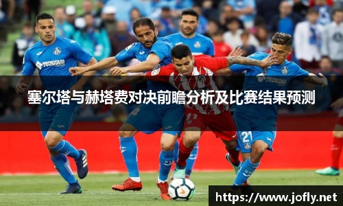 塞尔塔与赫塔费对决前瞻分析及比赛结果预测