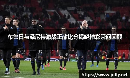 布鲁日与泽尼特激战正酣比分揭晓精彩瞬间回顾