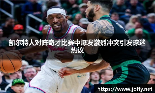 凯尔特人对阵奇才比赛中爆发激烈冲突引发球迷热议