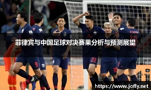 菲律宾与中国足球对决赛果分析与预测展望