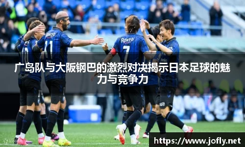 广岛队与大阪钢巴的激烈对决揭示日本足球的魅力与竞争力