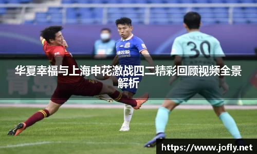 华夏幸福与上海申花激战四二精彩回顾视频全景解析