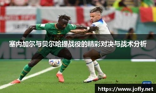 塞内加尔与贝尔哈提战役的精彩对决与战术分析