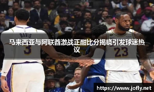 马来西亚与阿联酋激战正酣比分揭晓引发球迷热议