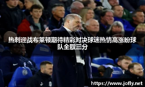 热刺迎战布莱顿期待精彩对决球迷热情高涨盼球队全取三分