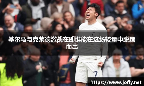 基尔马与克莱德激战在即谁能在这场较量中脱颖而出