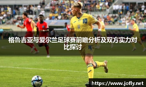 格鲁吉亚与爱尔兰足球赛前瞻分析及双方实力对比探讨