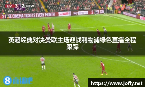 英超经典对决曼联主场迎战利物浦绿色直播全程跟踪