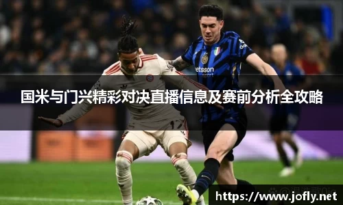 国米与门兴精彩对决直播信息及赛前分析全攻略