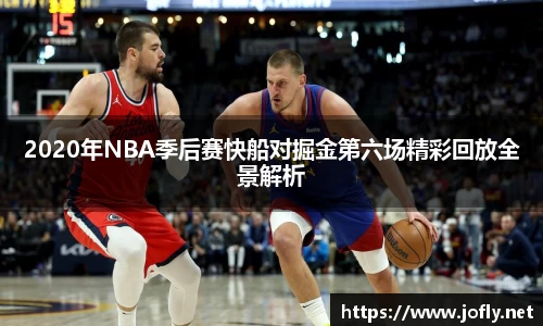 2020年NBA季后赛快船对掘金第六场精彩回放全景解析