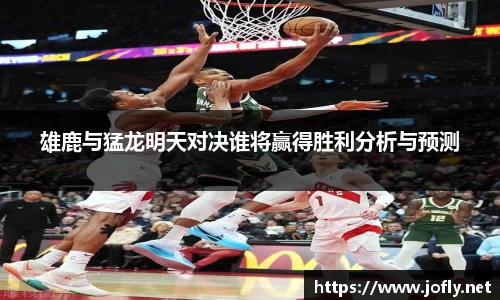 雄鹿与猛龙明天对决谁将赢得胜利分析与预测