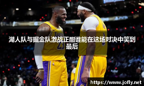 湖人队与掘金队激战正酣谁能在这场对决中笑到最后