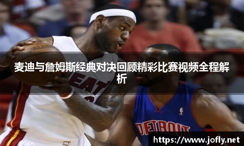 麦迪与詹姆斯经典对决回顾精彩比赛视频全程解析