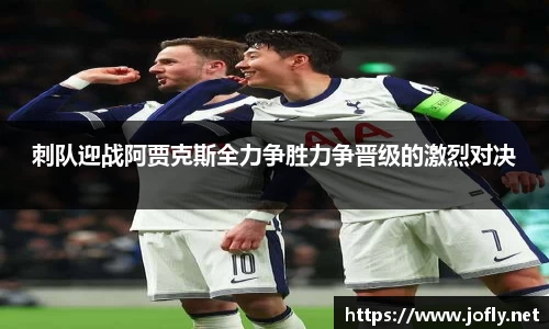 刺队迎战阿贾克斯全力争胜力争晋级的激烈对决