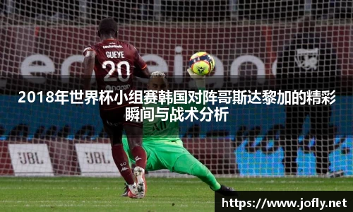 2018年世界杯小组赛韩国对阵哥斯达黎加的精彩瞬间与战术分析