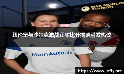 纽伦堡与沙尔克激战正酣比分揭晓引发热议