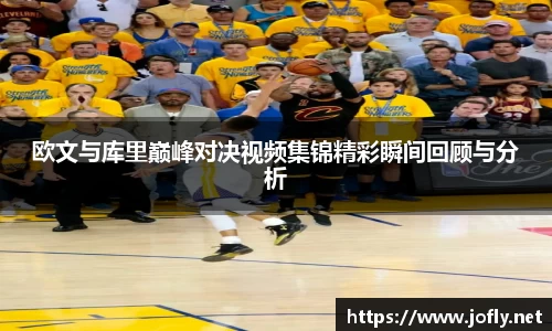 欧文与库里巅峰对决视频集锦精彩瞬间回顾与分析