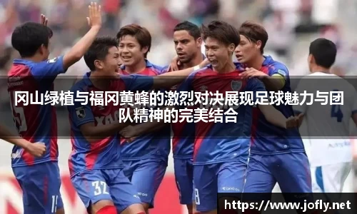 冈山绿植与福冈黄蜂的激烈对决展现足球魅力与团队精神的完美结合