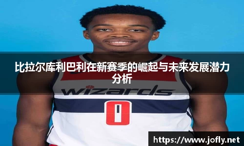 比拉尔库利巴利在新赛季的崛起与未来发展潜力分析