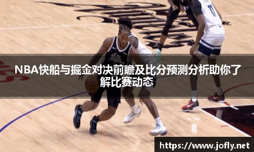 NBA快船与掘金对决前瞻及比分预测分析助你了解比赛动态