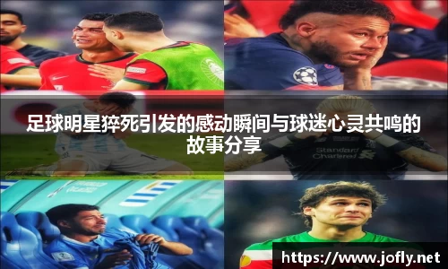 足球明星猝死引发的感动瞬间与球迷心灵共鸣的故事分享