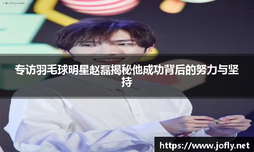 专访羽毛球明星赵磊揭秘他成功背后的努力与坚持