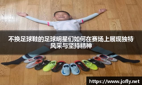 不换足球鞋的足球明星们如何在赛场上展现独特风采与坚持精神