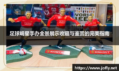 足球明星手办全景展示收藏与鉴赏的完美指南