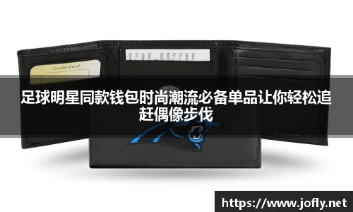 足球明星同款钱包时尚潮流必备单品让你轻松追赶偶像步伐