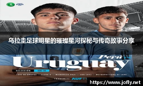 乌拉圭足球明星的璀璨星河探秘与传奇故事分享