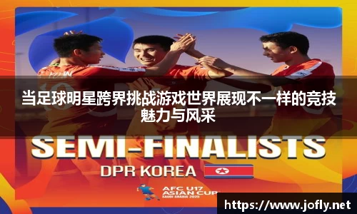 当足球明星跨界挑战游戏世界展现不一样的竞技魅力与风采