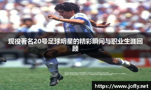 现役著名20号足球明星的精彩瞬间与职业生涯回顾