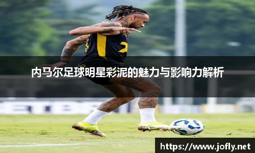 内马尔足球明星彩泥的魅力与影响力解析
